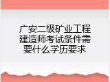 广安二级矿业工程建造师考试条件需要什么学历要求