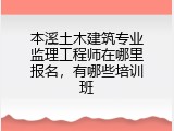 本溪土木建筑专业监理工程师在哪里报名，有哪些培训班