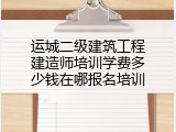 运城二级建筑工程建造师培训学费多少钱在哪报名培训