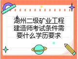 湖州二级矿业工程建造师考试条件需要什么学历要求