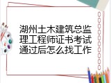 湖州土木建筑总监理工程师证书考试通过后怎么找工作