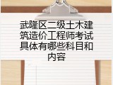 武隆区二级土木建筑造价工程师考试具体有哪些科目和内容