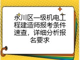 永川区一级机电工程建造师报考条件速查，详细分析报名要求