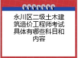 永川区二级土木建筑造价工程师考试具体有哪些科目和内容