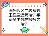 沙坪坝区二级建筑工程建造师培训学费多少钱在哪报名培训