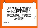 沙坪坝区土木建筑专业监理工程师在哪里报名，有哪些培训班