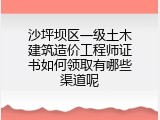 沙坪坝区一级土木建筑造价工程师证书如何领取有哪些渠道呢