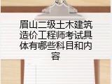 眉山二级土木建筑造价工程师考试具体有哪些科目和内容