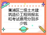黄浦区二级土木建筑造价工程师报名和考试费用分别多少钱