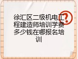 徐汇区二级机电工程建造师培训学费多少钱在哪报名培训