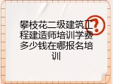 攀枝花二级建筑工程建造师培训学费多少钱在哪报名培训