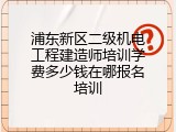 浦东新区二级机电工程建造师培训学费多少钱在哪报名培训