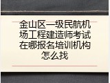金山区一级民航机场工程建造师考试在哪报名培训机构怎么找