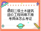 德阳二级土木建筑造价工程师难不难考具体怎么考证