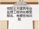信阳土木建筑专业监理工程师在哪里报名，有哪些培训班
