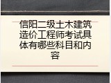 信阳二级土木建筑造价工程师考试具体有哪些科目和内容