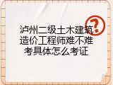 泸州二级土木建筑造价工程师难不难考具体怎么考证