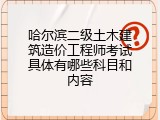 哈尔滨二级土木建筑造价工程师考试具体有哪些科目和内容
