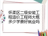怀柔区二级安装工程造价工程师大概多少学费好就业吗