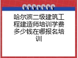 哈尔滨二级建筑工程建造师培训学费多少钱在哪报名培训
