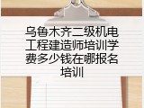 乌鲁木齐二级机电工程建造师培训学费多少钱在哪报名培训