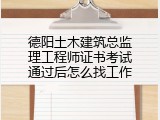 德阳土木建筑总监理工程师证书考试通过后怎么找工作