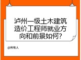 泸州一级土木建筑造价工程师就业方向和前景如何？