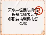天水一级民航机场工程建造师考试在哪报名培训机构怎么找