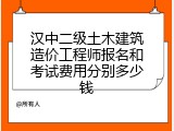 汉中二级土木建筑造价工程师报名和考试费用分别多少钱
