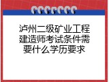泸州二级矿业工程建造师考试条件需要什么学历要求