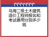 乌海二级土木建筑造价工程师报名和考试费用分别多少钱