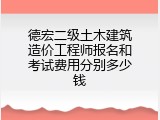 德宏二级土木建筑造价工程师报名和考试费用分别多少钱