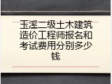 玉溪二级土木建筑造价工程师报名和考试费用分别多少钱