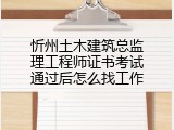 忻州土木建筑总监理工程师证书考试通过后怎么找工作