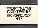 阿拉善二级土木建筑造价工程师报名和考试费用分别多少钱