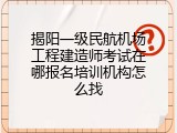 揭阳一级民航机场工程建造师考试在哪报名培训机构怎么找