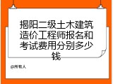 揭阳二级土木建筑造价工程师报名和考试费用分别多少钱