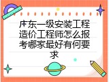 广东一级安装工程造价工程师怎么报考哪家最好有何要求