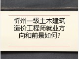 忻州一级土木建筑造价工程师就业方向和前景如何？