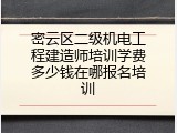 密云区二级机电工程建造师培训学费多少钱在哪报名培训