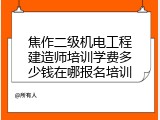 焦作二级机电工程建造师培训学费多少钱在哪报名培训