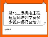 湖北二级机电工程建造师培训学费多少钱在哪报名培训