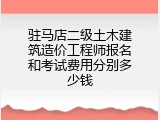 驻马店二级土木建筑造价工程师报名和考试费用分别多少钱