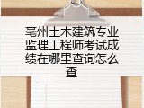 亳州土木建筑专业监理工程师考试成绩在哪里查询怎么查
