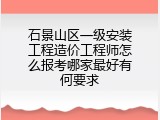 石景山区一级安装工程造价工程师怎么报考哪家最好有何要求