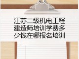 江苏二级机电工程建造师培训学费多少钱在哪报名培训