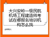 大兴安岭一级民航机场工程建造师考试在哪报名培训机构怎么找
