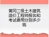 黄冈二级土木建筑造价工程师报名和考试费用分别多少钱