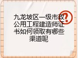 九龙坡区一级市政公用工程建造师证书如何领取有哪些渠道呢