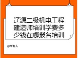 辽源二级机电工程建造师培训学费多少钱在哪报名培训